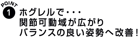 1.関節可動域が広がりバランスの良い姿勢へ改善!
