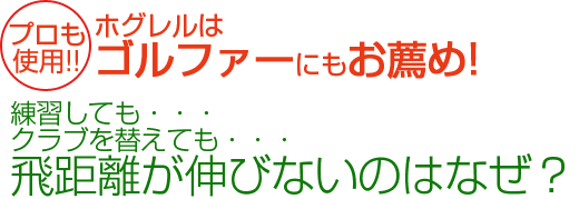 ホグレルはゴルファーにもお薦め!練習しても・・・クラブを替えても・・・飛距離が伸びないのはなぜ?